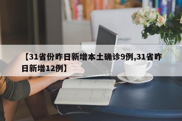 【31省份昨日新增本土确诊9例,31省昨日新增12例】