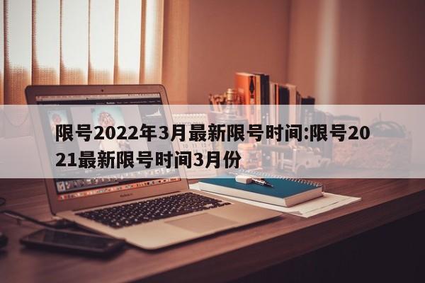 限号2022年3月最新限号时间:限号2021最新限号时间3月份