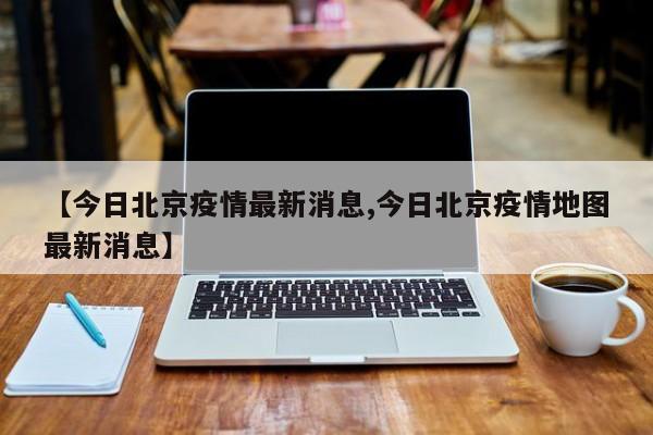 【今日北京疫情最新消息,今日北京疫情地图最新消息】
