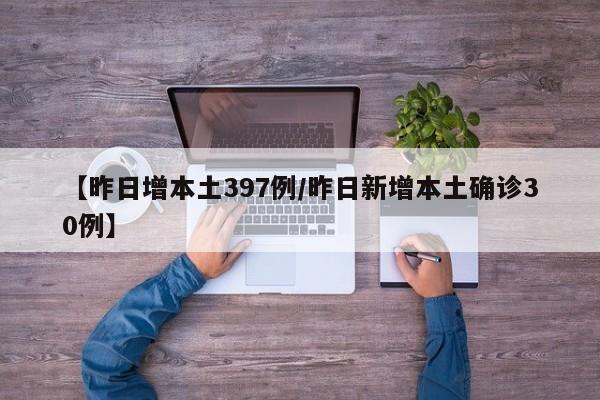 【昨日增本土397例/昨日新增本土确诊30例】