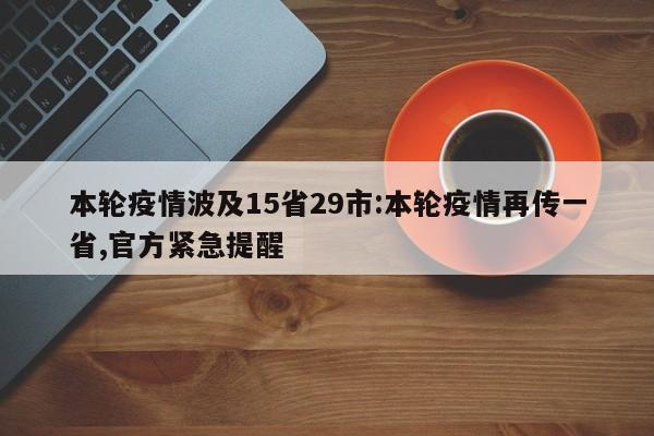 本轮疫情波及15省29市:本轮疫情再传一省,官方紧急提醒