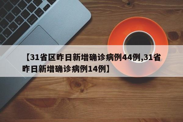 【31省区昨日新增确诊病例44例,31省昨日新增确诊病例14例】
