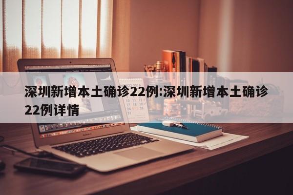 深圳新增本土确诊22例:深圳新增本土确诊22例详情