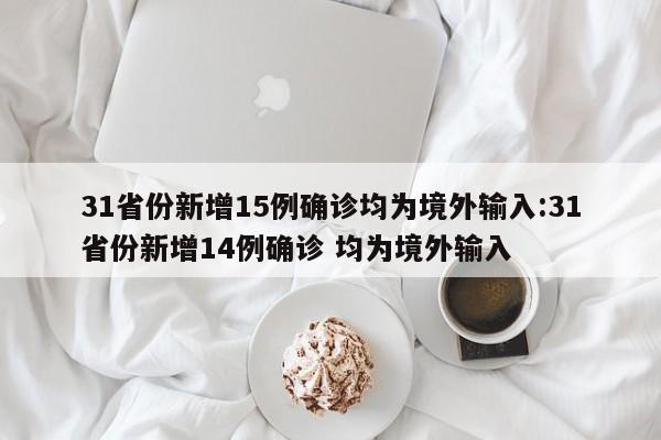 31省份新增15例确诊均为境外输入:31省份新增14例确诊 均为境外输入