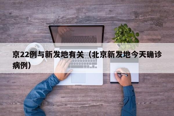 京22例与新发地有关(北京新发地今天确诊病例)