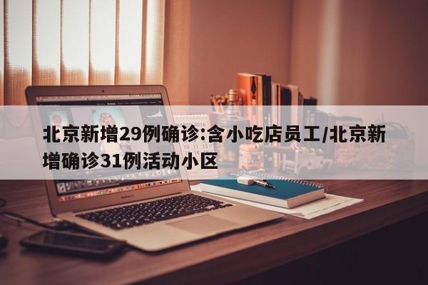北京新增29例确诊:含小吃店员工/北京新增确诊31例活动小区