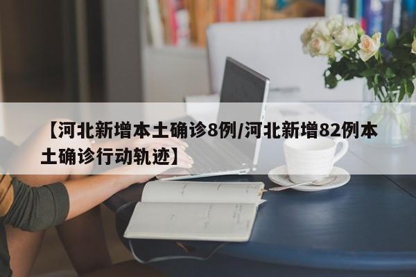 【河北新增本土确诊8例/河北新增82例本土确诊行动轨迹】
