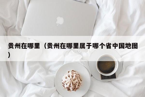贵州在哪里(贵州在哪里属于哪个省中国地图)