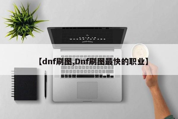 【dnf刷图,Dnf刷图最快的职业】