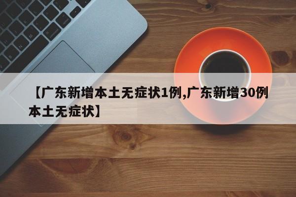 【广东新增本土无症状1例,广东新增30例本土无症状】