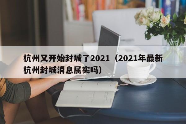 杭州又开始封城了2021(2021年最新杭州封城消息属实吗)