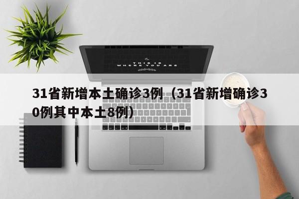 31省新增本土确诊3例(31省新增确诊30例其中本土8例)