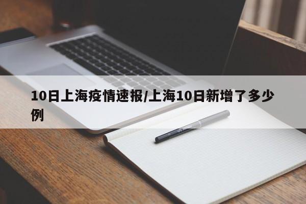 10日上海疫情速报/上海10日新增了多少例