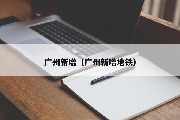 广州新增(广州新增地铁)