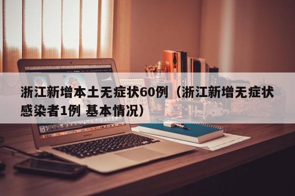 浙江新增本土无症状60例(浙江新增无症状感染者1例 基本情况)
