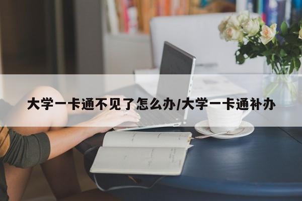 大学一卡通不见了怎么办/大学一卡通补办