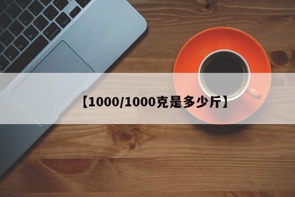 【1000/1000克是多少斤】