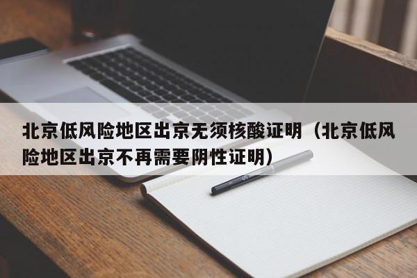 北京低风险地区出京无须核酸证明(北京低风险地区出京不再需要阴性证明)