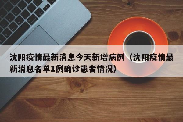 沈阳疫情最新消息今天新增病例(沈阳疫情最新消息名单1例确诊患者情况)