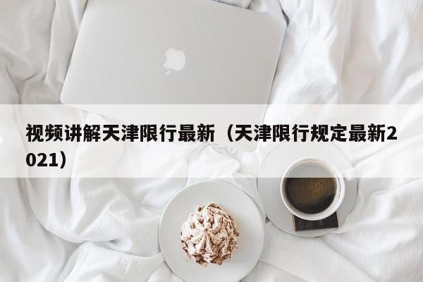 视频讲解天津限行最新(天津限行规定最新2021)