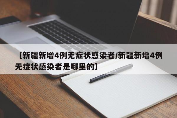 【新疆新增4例无症状感染者/新疆新增4例无症状感染者是哪里的】