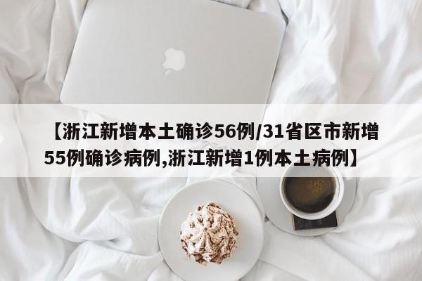 【浙江新增本土确诊56例/31省区市新增55例确诊病例,浙江新增1例本土病例】