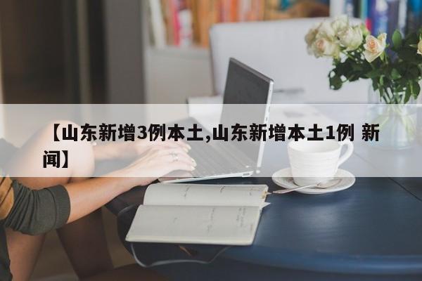 【山东新增3例本土,山东新增本土1例 新闻】