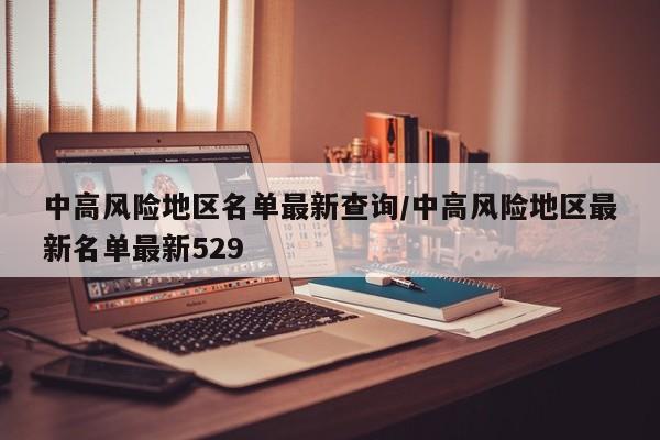 中高风险地区名单最新查询/中高风险地区最新名单最新529