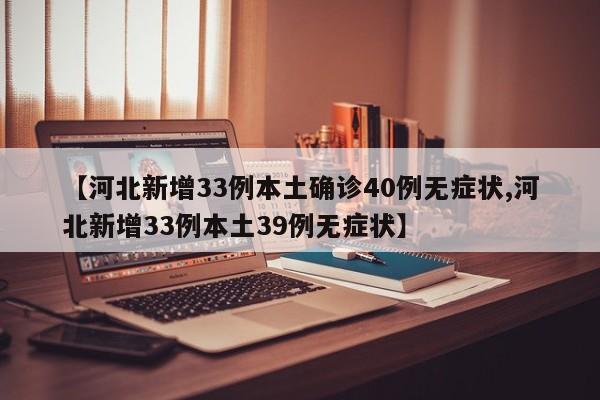 【河北新增33例本土确诊40例无症状,河北新增33例本土39例无症状】