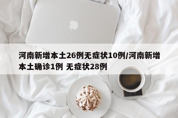 河南新增本土26例无症状10例/河南新增本土确诊1例 无症状28例