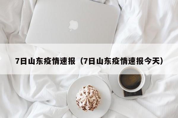 7日山东疫情速报(7日山东疫情速报今天)