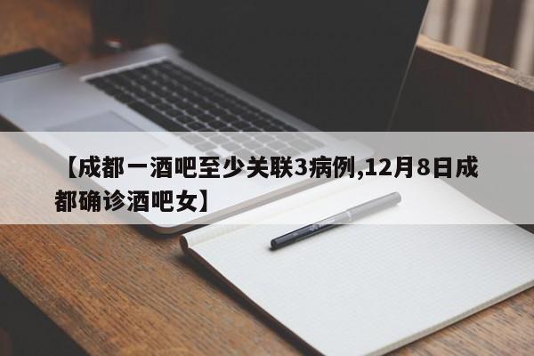 【成都一酒吧至少关联3病例,12月8日成都确诊酒吧女】