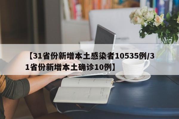 【31省份新增本土感染者10535例/31省份新增本土确诊10例】