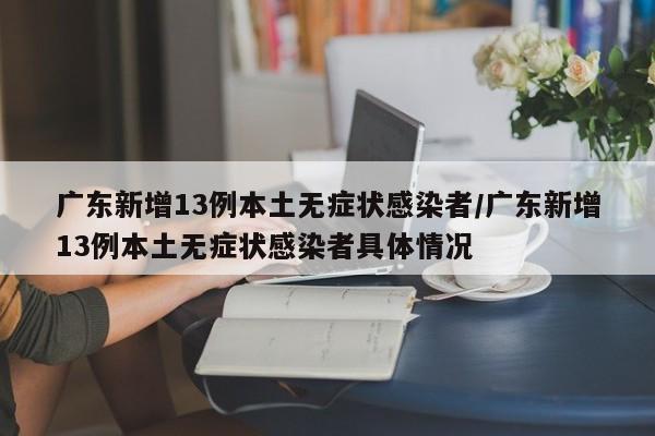 广东新增13例本土无症状感染者/广东新增13例本土无症状感染者具体情况
