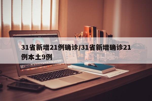31省新增21例确诊/31省新增确诊21例本土9例