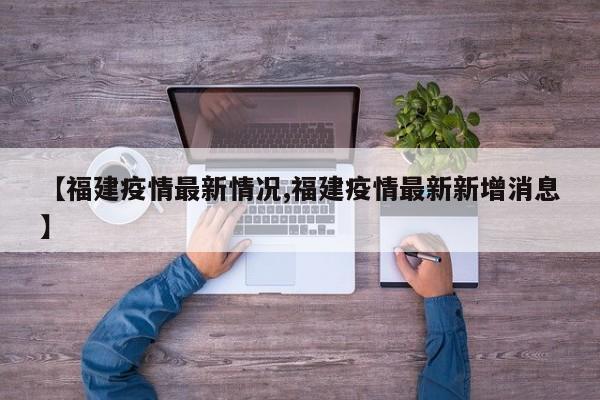 【福建疫情最新情况,福建疫情最新新增消息】