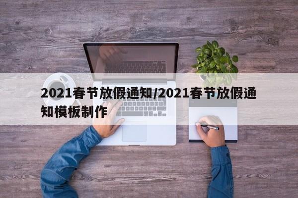 2021春节放假通知/2021春节放假通知模板制作