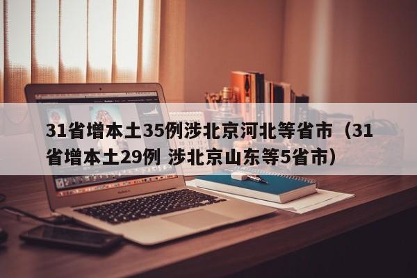 31省增本土35例涉北京河北等省市(31省增本土29例 涉北京山东等5省市)