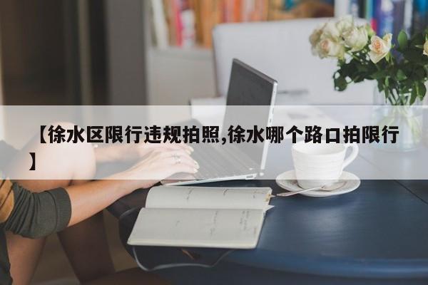 【徐水区限行违规拍照,徐水哪个路口拍限行】