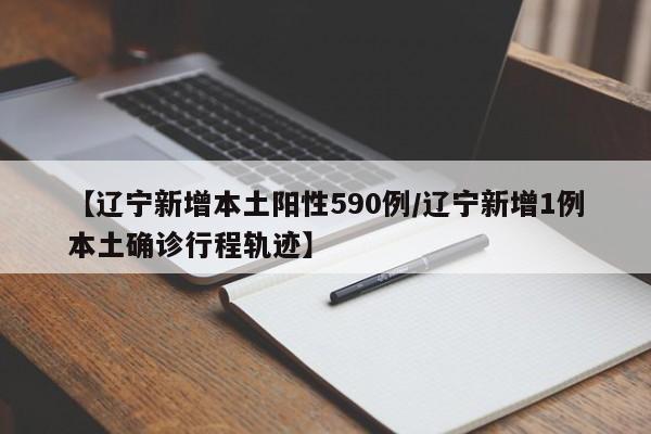 【辽宁新增本土阳性590例/辽宁新增1例本土确诊行程轨迹】