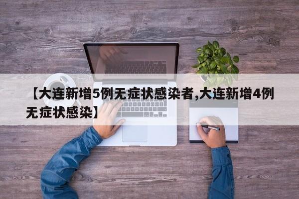【大连新增5例无症状感染者,大连新增4例无症状感染】