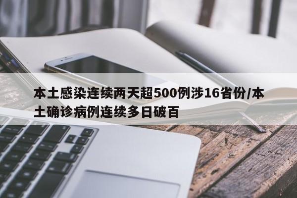 本土感染连续两天超500例涉16省份/本土确诊病例连续多日破百