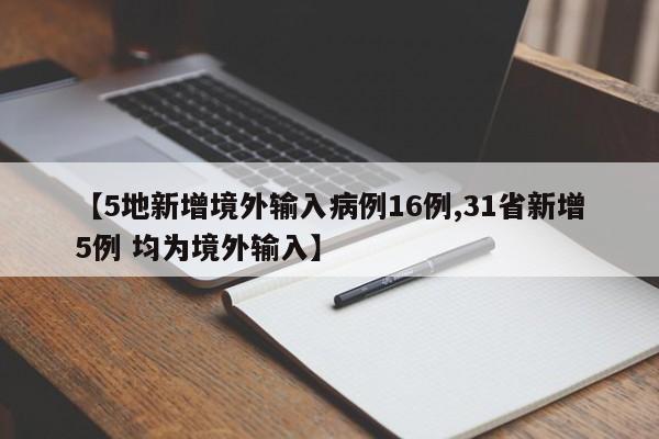 【5地新增境外输入病例16例,31省新增5例 均为境外输入】