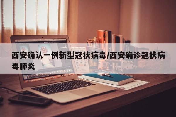 西安确认一例新型冠状病毒/西安确诊冠状病毒肺炎