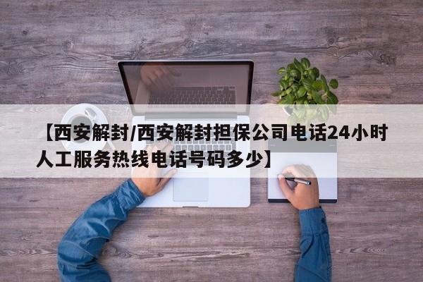 【西安解封/西安解封担保公司电话24小时人工服务热线电话号码多少】