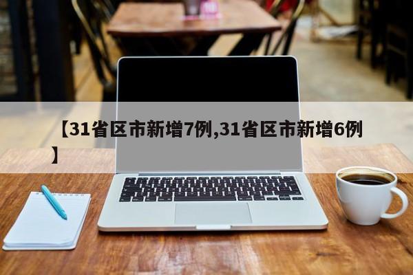 【31省区市新增7例,31省区市新增6例】