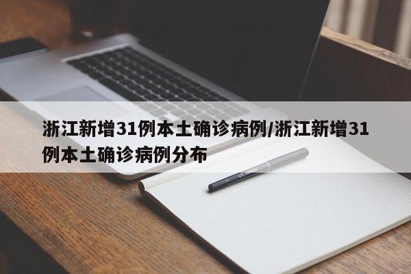 浙江新增31例本土确诊病例/浙江新增31例本土确诊病例分布