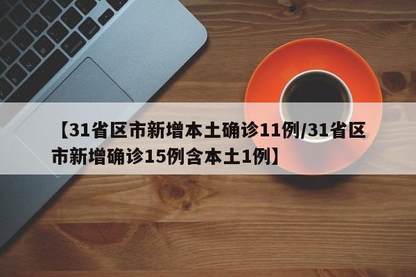 【31省区市新增本土确诊11例/31省区市新增确诊15例含本土1例】
