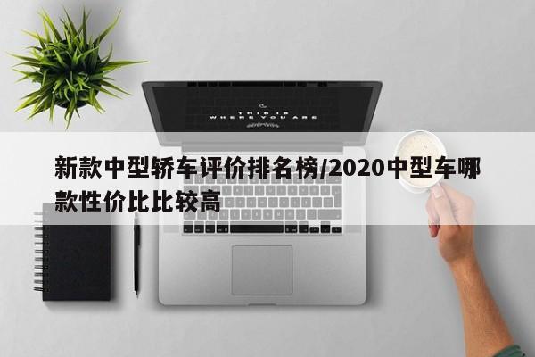 新款中型轿车评价排名榜/2020中型车哪款性价比比较高