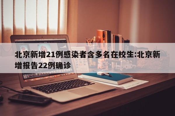 北京新增21例感染者含多名在校生:北京新增报告22例确诊